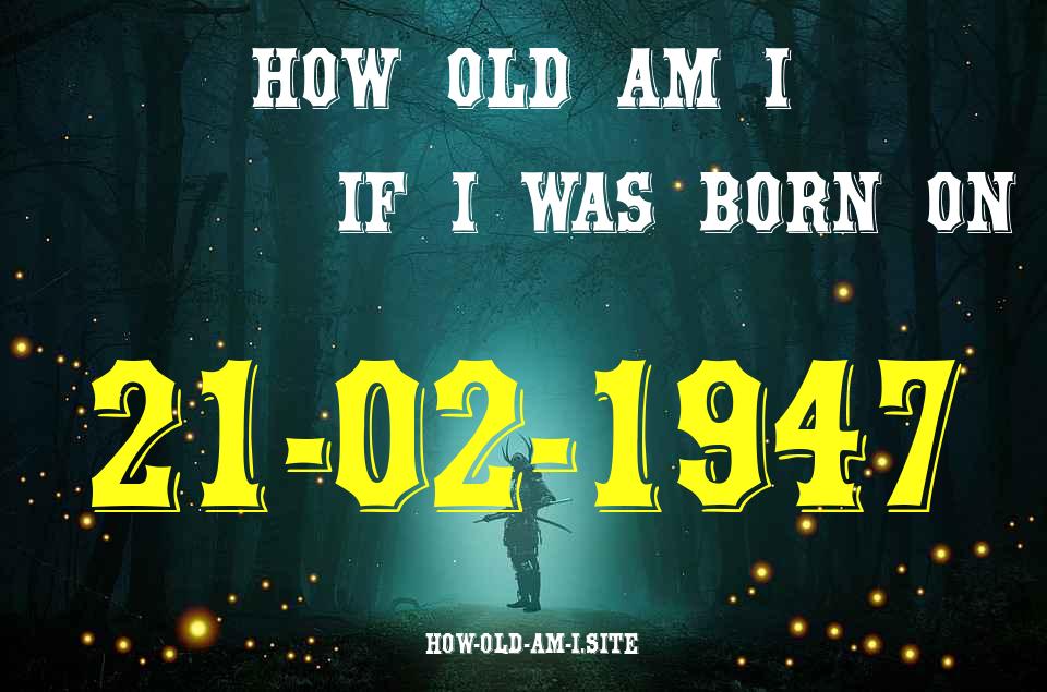 ᐈ Born On 21 February 1947 My Age in 2024? [100% ACCURATE Age Calculator!]