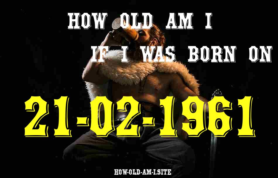 ᐈ Born On 21 February 1961 My Age in 2024? [100% ACCURATE Age Calculator!]