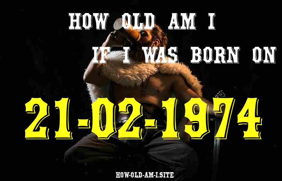 ᐈ Born On 21 February 1974 My Age in 2024? [100% ACCURATE Age Calculator!]