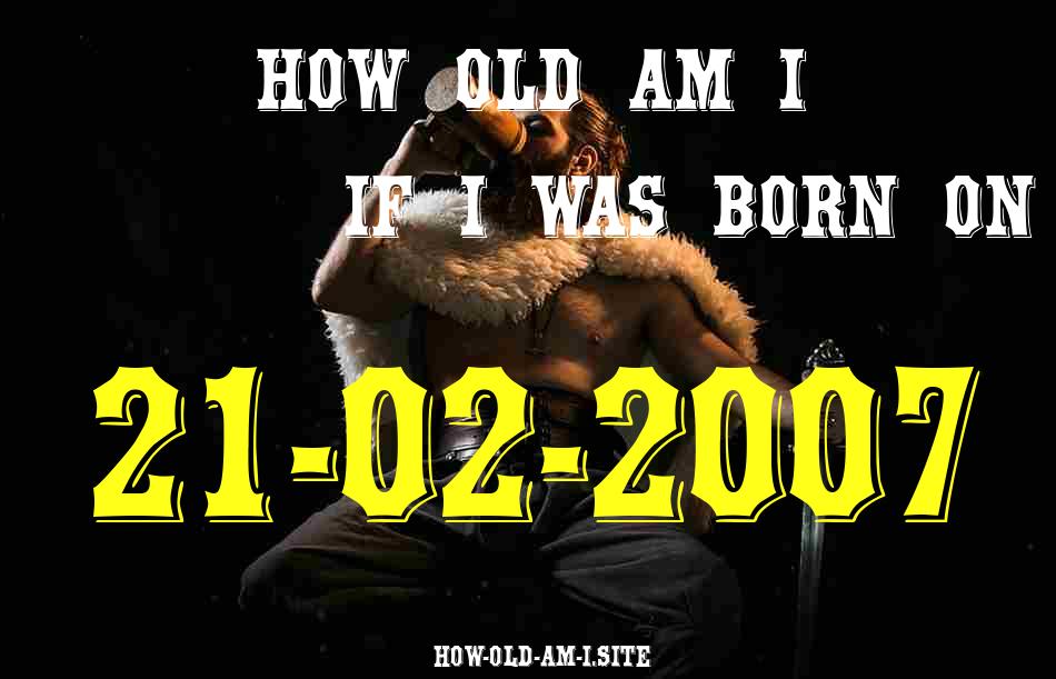 ᐈ Born On 21 February 2007 My Age in 2024? [100% ACCURATE Age Calculator!]