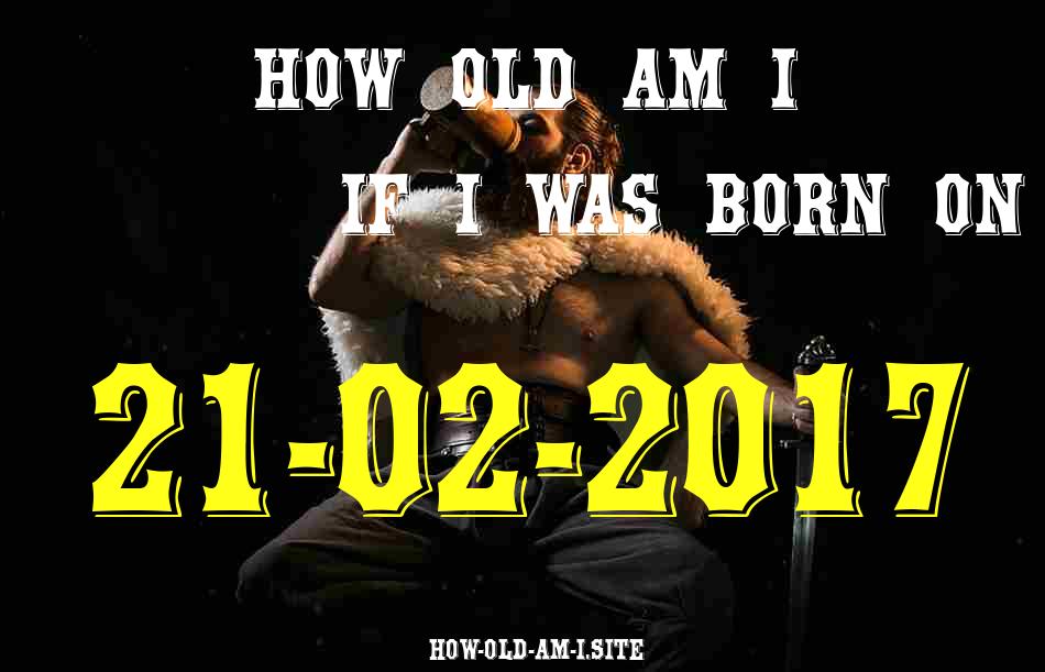 ᐈ Born On 21 February 2017 My Age in 2024? [100% ACCURATE Age Calculator!]