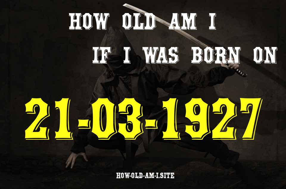 ᐈ Born On 21 March 1927 My Age in 2024? [100% ACCURATE Age Calculator!]