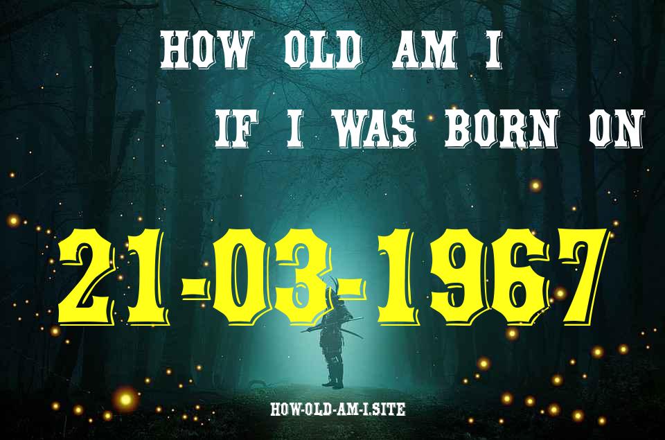 ᐈ Born On 21 March 1967 My Age in 2024? [100% ACCURATE Age Calculator!]