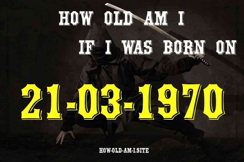 ᐈ Born On 21 March 1970 My Age in 2024? [100% ACCURATE Age Calculator!]