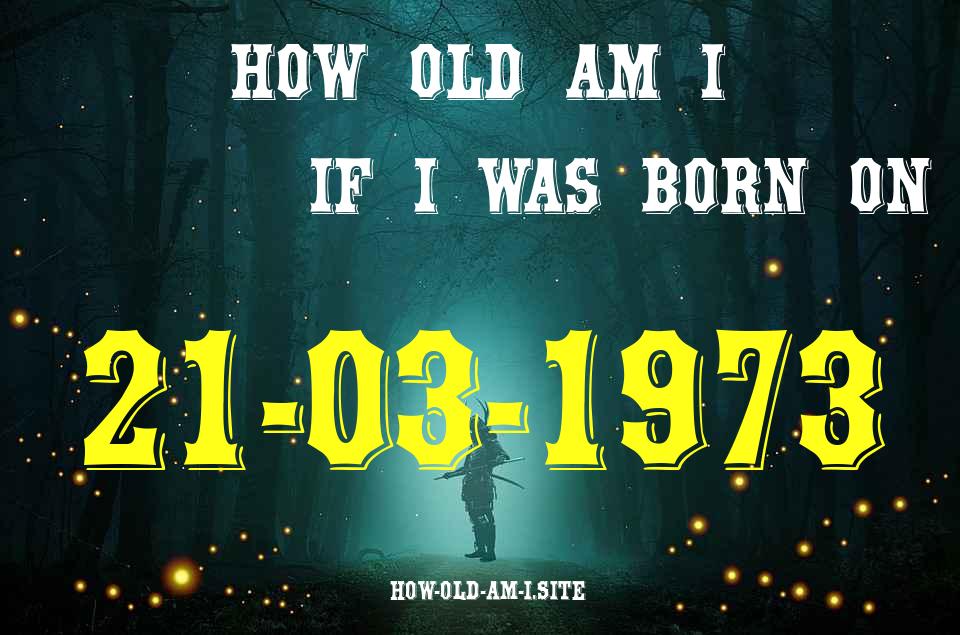 ᐈ Born On 21 March 1973 My Age in 2024? [100% ACCURATE Age Calculator!]