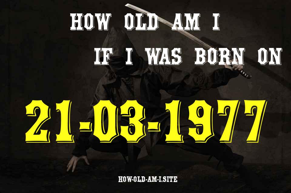 ᐈ Born On 21 March 1977 My Age in 2024? [100% ACCURATE Age Calculator!]