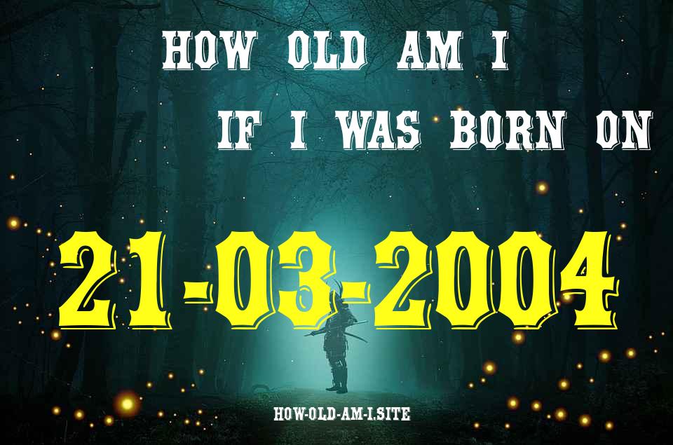 ᐈ Born On 21 March 2004 My Age in 2024? [100% ACCURATE Age Calculator!]
