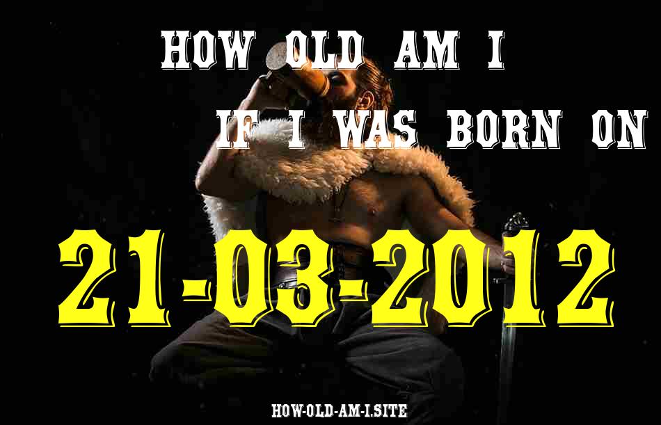 ᐈ Born On 21 March 2012 My Age in 2024? [100% ACCURATE Age Calculator!]