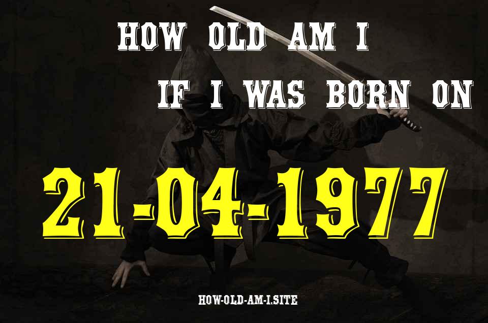 ᐈ Born On 21 April 1977 My Age in 2024? [100% ACCURATE Age Calculator!]
