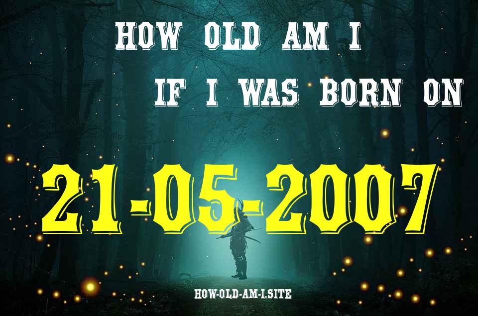 ᐈ Born On 21 May 2007 My Age in 2024? [100% ACCURATE Age Calculator!]
