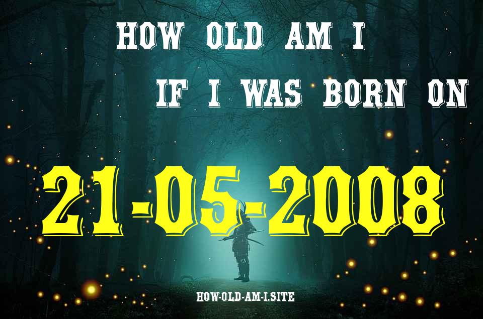ᐈ Born On 21 May 2008 My Age in 2024? [100% ACCURATE Age Calculator!]
