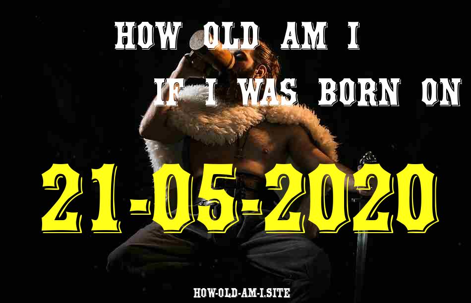 ᐈ Born On 21 May 2020 My Age in 2024? [100% ACCURATE Age Calculator!]