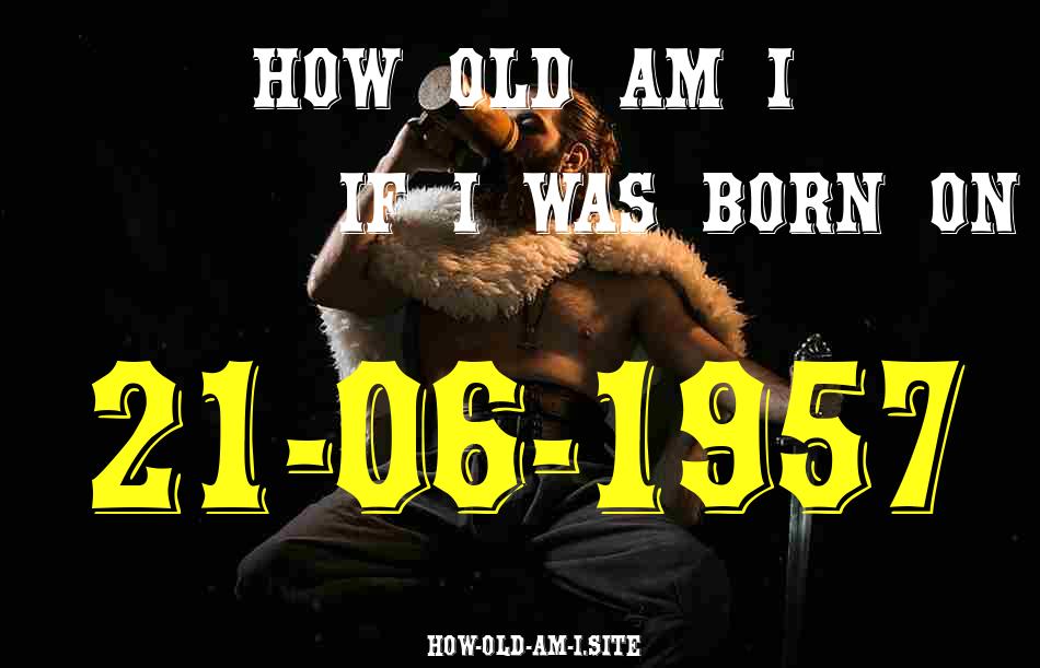 ᐈ Born On 21 June 1957 My Age in 2024? [100% ACCURATE Age Calculator!]