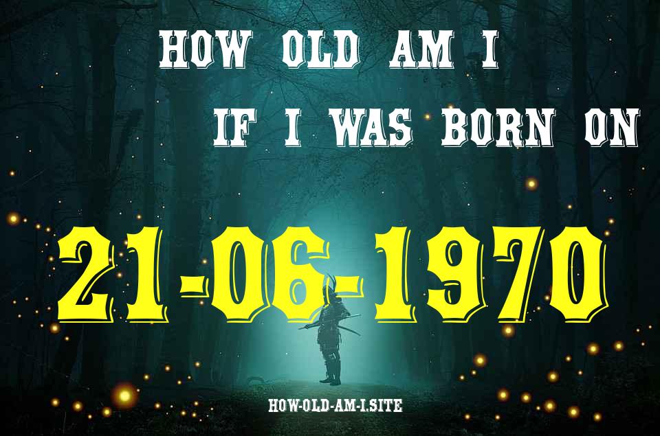 ᐈ Born On 21 June 1970 My Age in 2024? [100% ACCURATE Age Calculator!]
