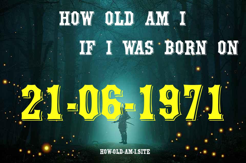 ᐈ Born On 21 June 1971 My Age in 2024? [100% ACCURATE Age Calculator!]