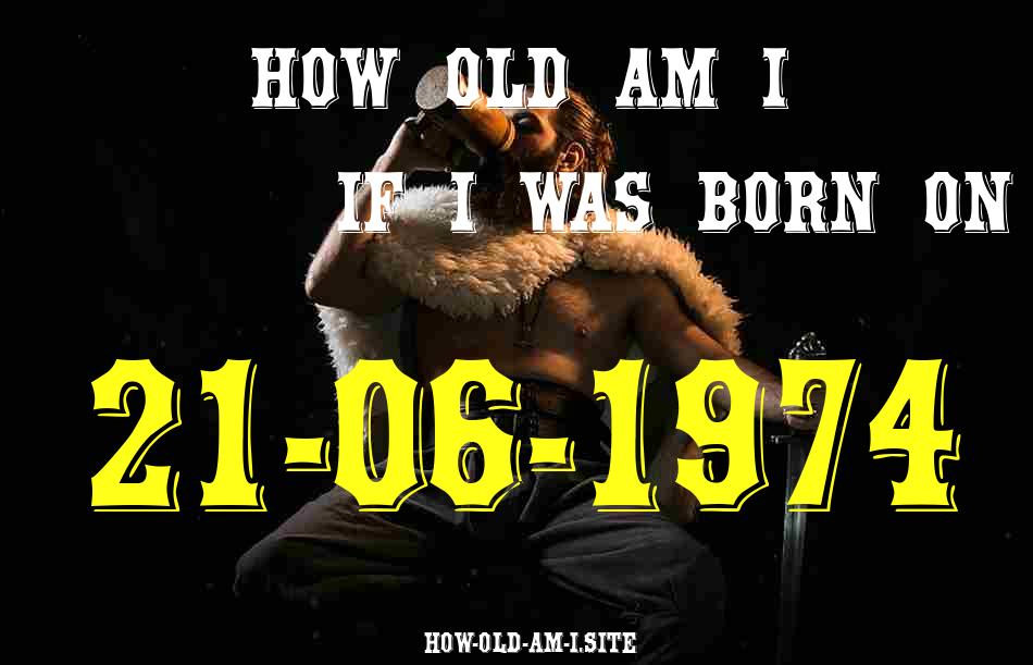 ᐈ Born On 21 June 1974 My Age in 2024? [100% ACCURATE Age Calculator!]