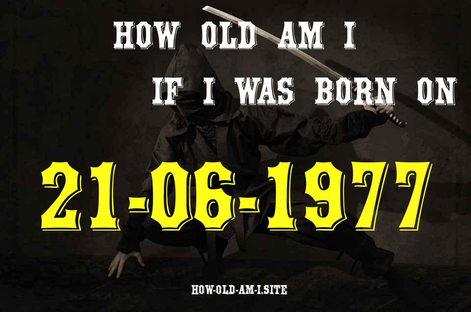 ᐈ Born On 21 June 1977 My Age in 2024? [100% ACCURATE Age Calculator!]