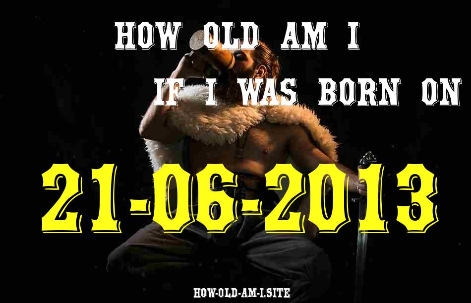 ᐈ Born On 21 June 2013 My Age in 2024? [100% ACCURATE Age Calculator!]