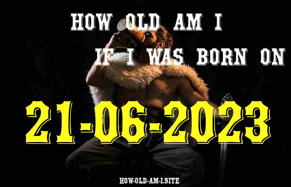 ᐈ Born On 21 June 2023 My Age in 2024? [100% ACCURATE Age Calculator!]