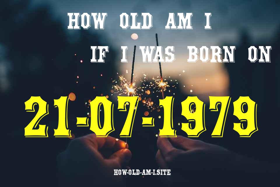 ᐈ Born On 21 July 1979 My Age in 2024? [100% ACCURATE Age Calculator!]