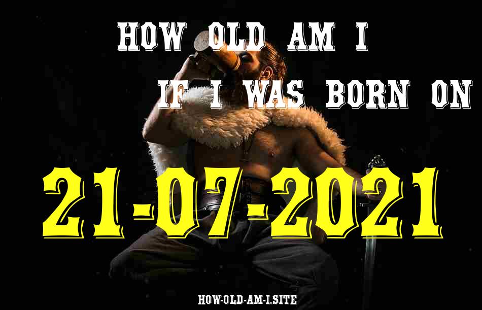 ᐈ Born On 21 July 2021 My Age in 2024? [100% ACCURATE Age Calculator!]