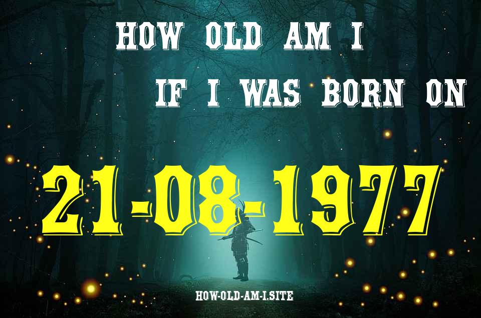 ᐈ Born On 21 August 1977 My Age in 2024? [100% ACCURATE Age Calculator!]