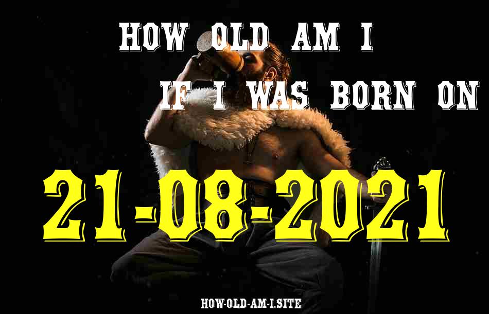 ᐈ Born On 21 August 2021 My Age in 2024? [100% ACCURATE Age Calculator!]