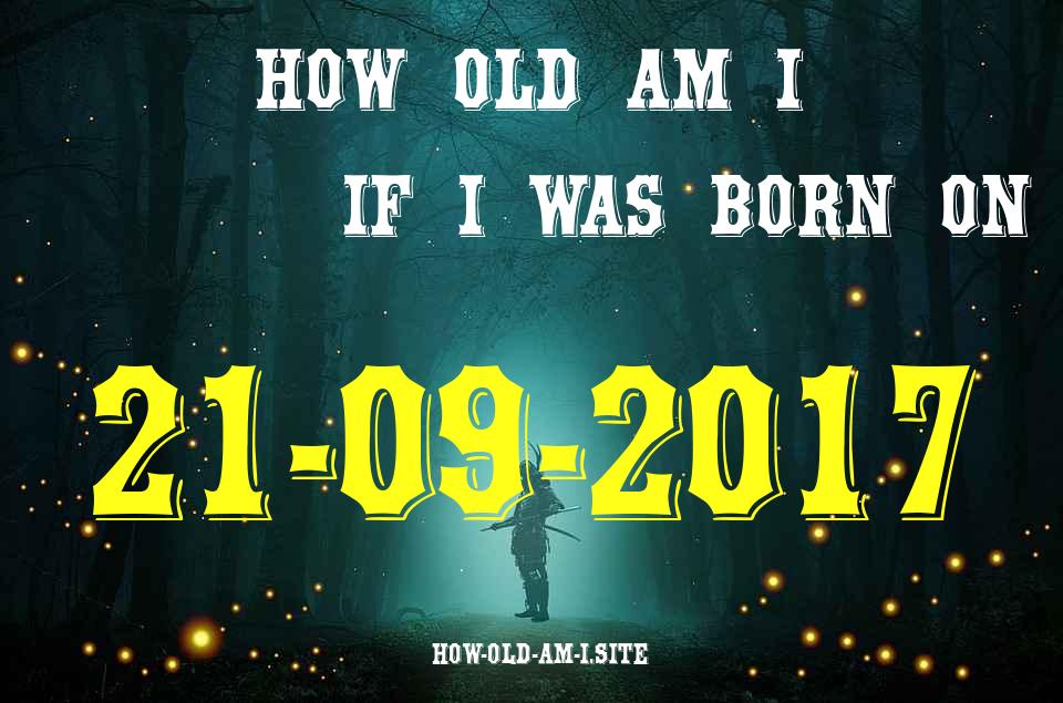 ᐈ Born On 21 September 2017 My Age in 2024? [100% ACCURATE Age Calculator!]