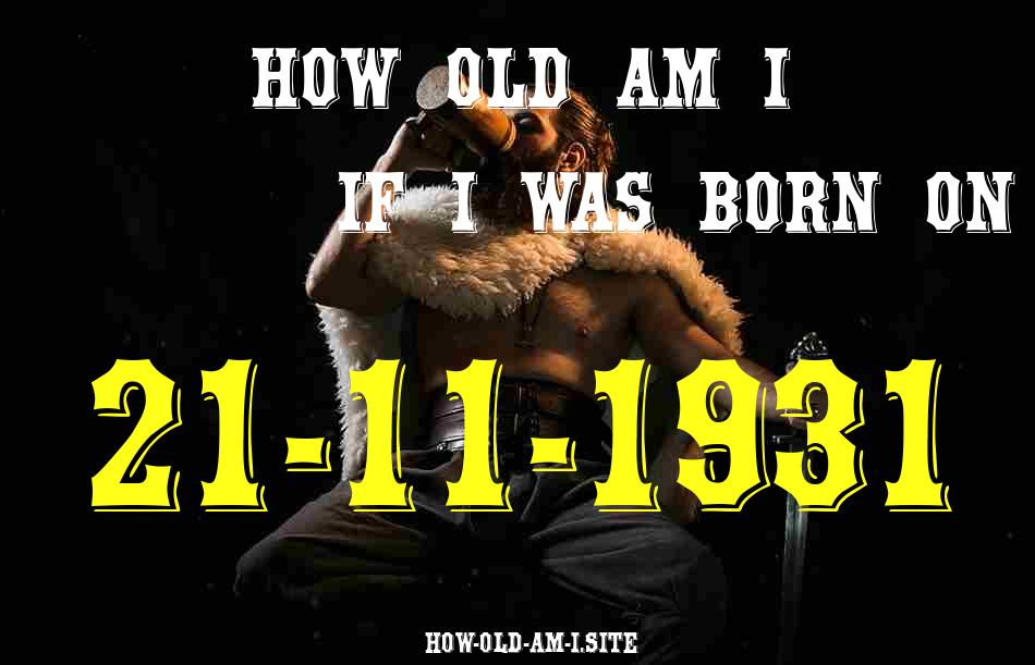 ᐈ Born On 21 November 1931 My Age in 2024? [100% ACCURATE Age Calculator!]