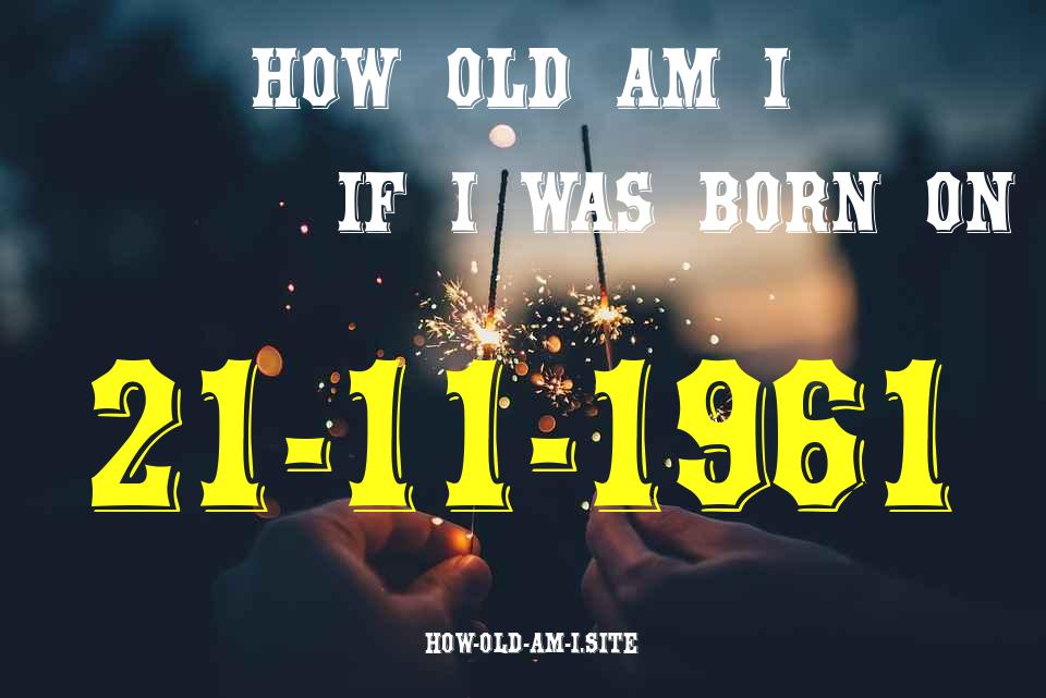 ᐈ Born On 21 November 1961 My Age in 2024? [100% ACCURATE Age Calculator!]