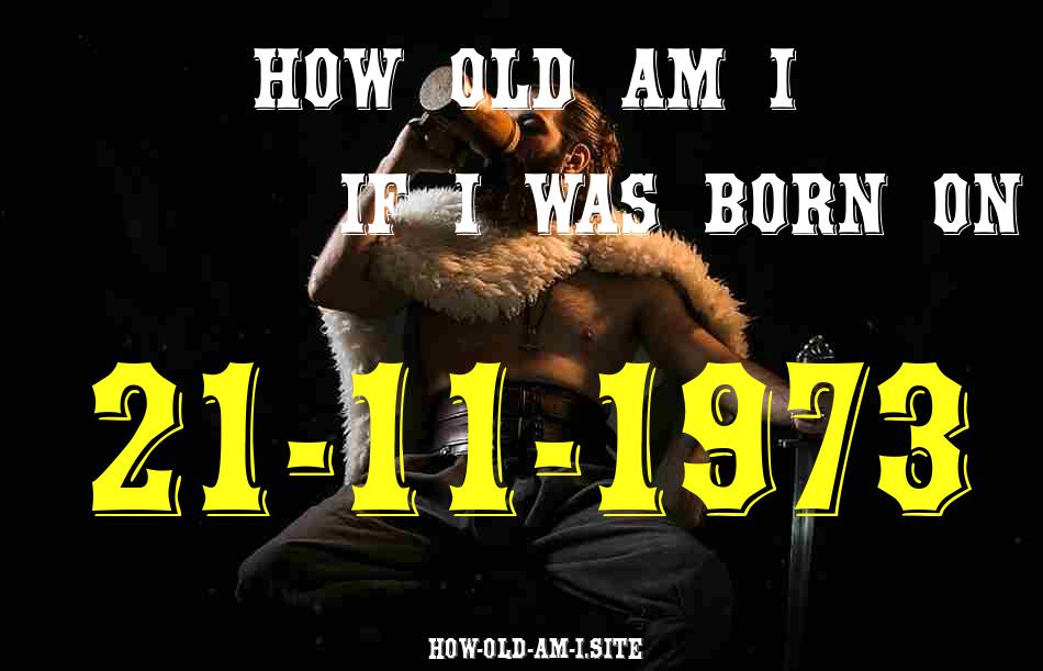 ᐈ Born On 21 November 1973 My Age in 2024? [100% ACCURATE Age Calculator!]