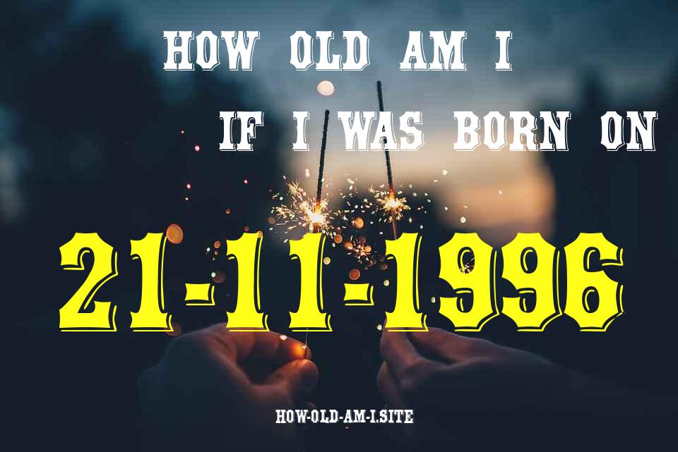 ᐈ Born On 21 November 1996 My Age in 2024? [100% ACCURATE Age Calculator!]