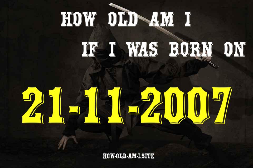ᐈ Born On 21 November 2007 My Age in 2024? [100% ACCURATE Age Calculator!]