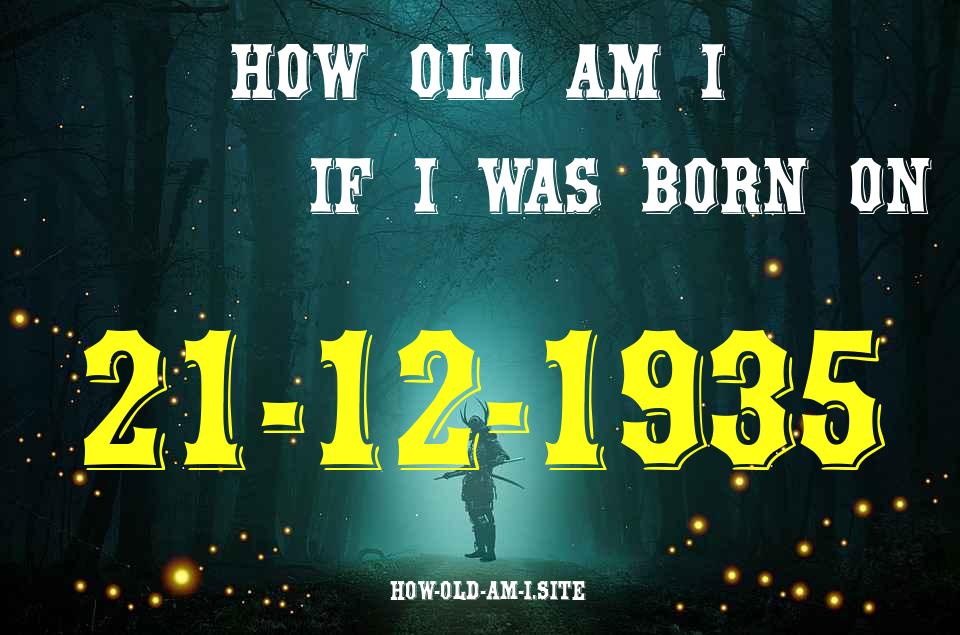 ᐈ Born On 21 December 1935 My Age in 2024? [100% ACCURATE Age Calculator!]