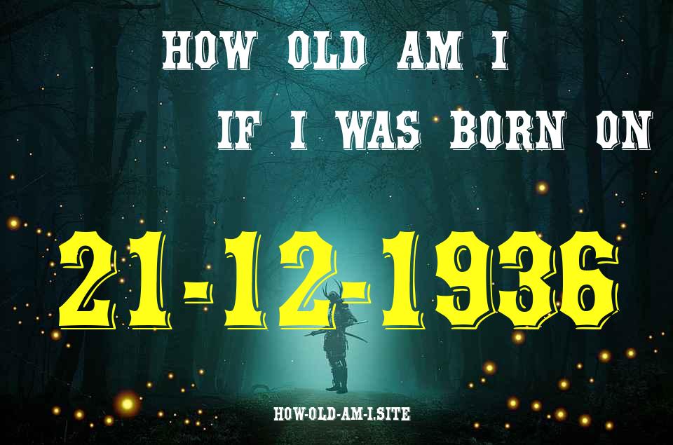 ᐈ Born On 21 December 1936 My Age in 2024? [100% ACCURATE Age Calculator!]