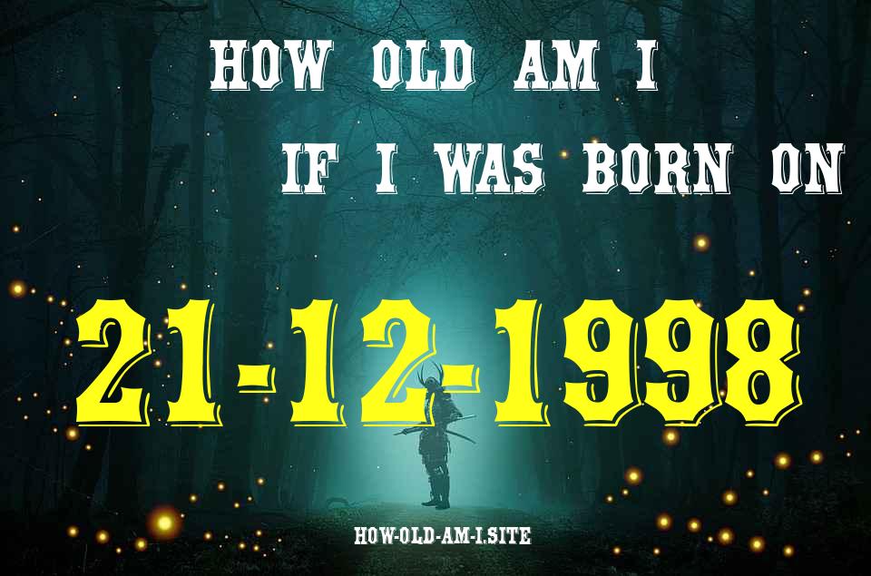 ᐈ Born On 21 December 1998 My Age in 2024? [100% ACCURATE Age Calculator!]