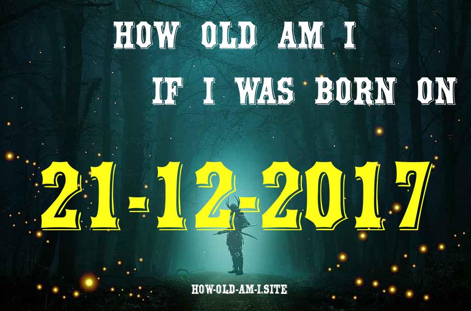 ᐈ Born On 21 December 2017 My Age in 2024? [100% ACCURATE Age Calculator!]