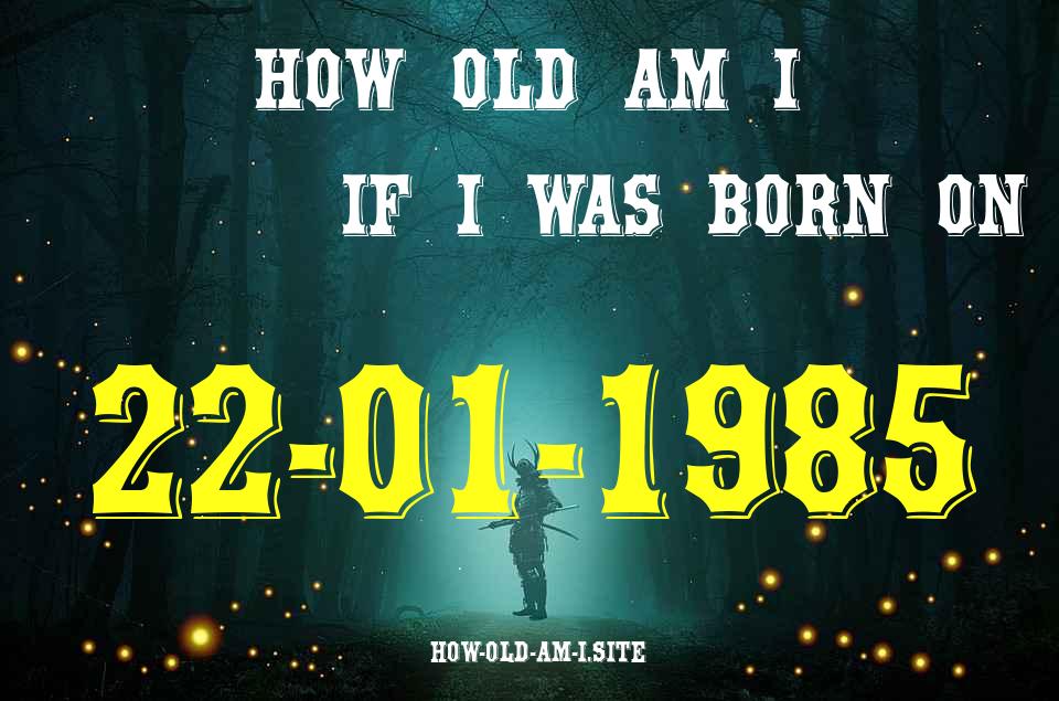 ᐈ Born On 22 January 1985 My Age in 2024? [100% ACCURATE Age Calculator!]