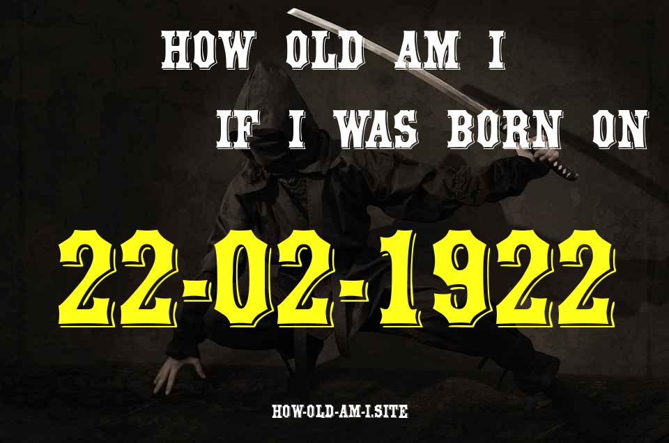 ᐈ Born On 22 February 1922 My Age in 2024? [100% ACCURATE Age Calculator!]