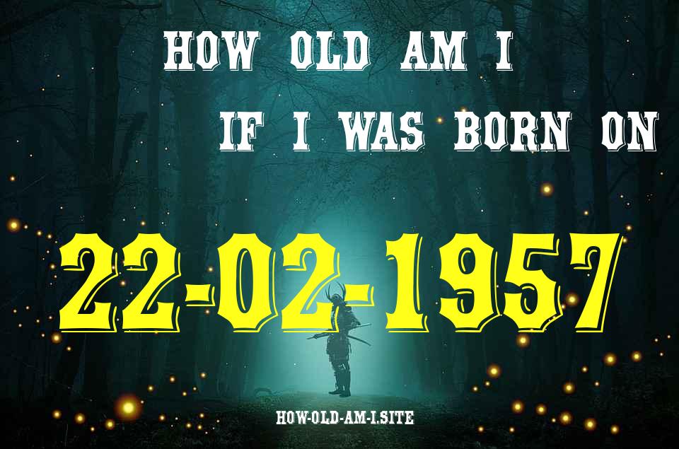 ᐈ Born On 22 February 1957 My Age in 2024? [100% ACCURATE Age Calculator!]