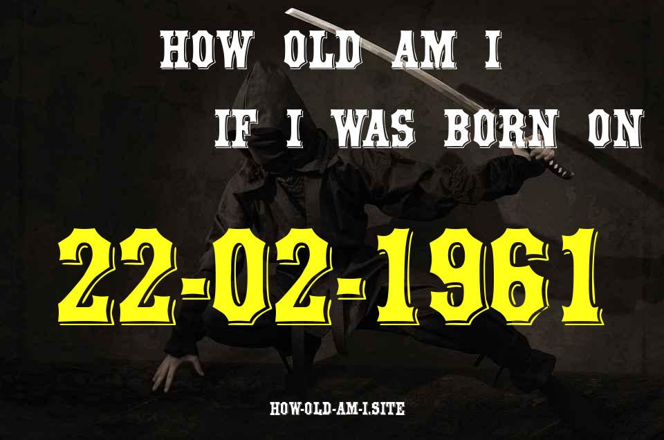ᐈ Born On 22 February 1961 My Age in 2024? [100% ACCURATE Age Calculator!]