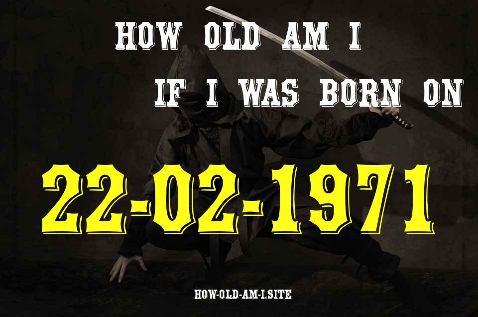 ᐈ Born On 22 February 1971 My Age in 2024? [100% ACCURATE Age Calculator!]