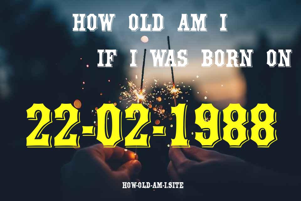 ᐈ Born On 22 February 1988 My Age in 2024? [100% ACCURATE Age Calculator!]