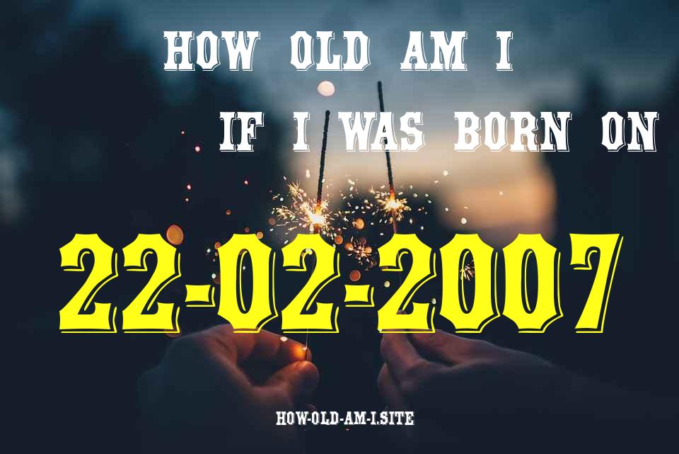 ᐈ Born On 22 February 2007 My Age in 2024? [100% ACCURATE Age Calculator!]