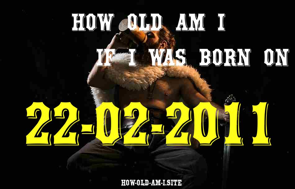 ᐈ Born On 22 February 2011 My Age in 2024? [100% ACCURATE Age Calculator!]