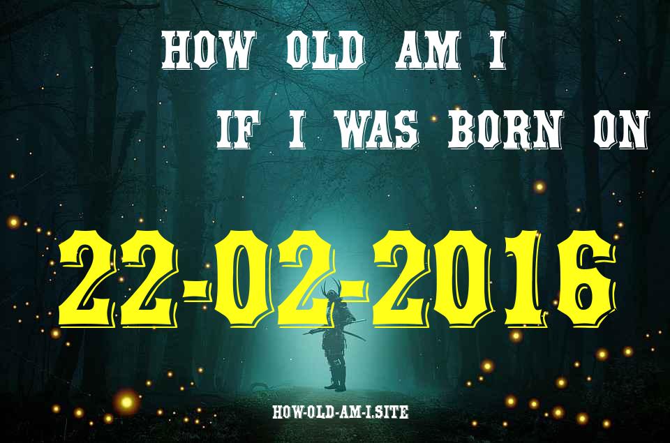 ᐈ Born On 22 February 2016 My Age in 2024? [100% ACCURATE Age Calculator!]