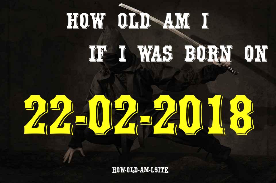 ᐈ Born On 22 February 2018 My Age in 2024? [100% ACCURATE Age Calculator!]