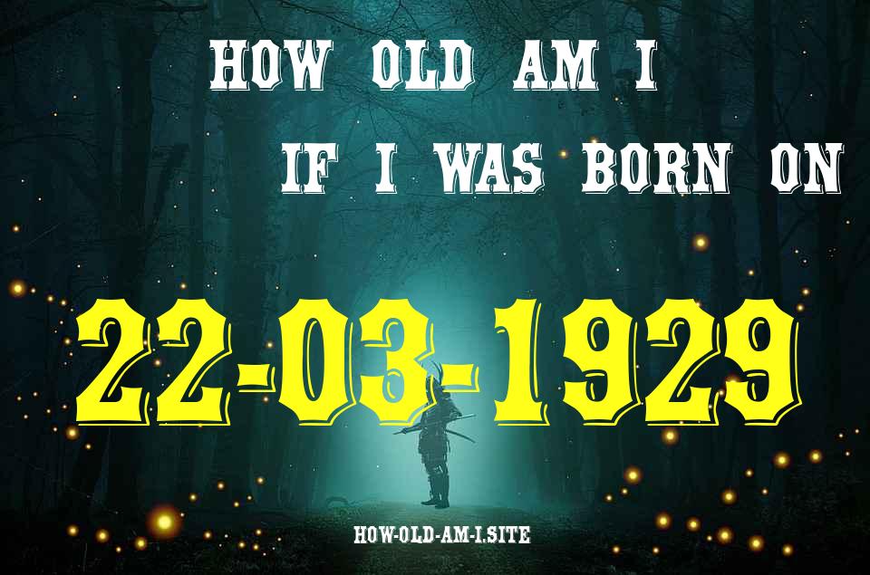 ᐈ Born On 22 March 1929 My Age in 2024? [100% ACCURATE Age Calculator!]