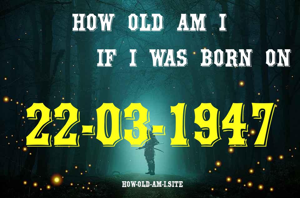 ᐈ Born On 22 March 1947 My Age in 2024? [100% ACCURATE Age Calculator!]