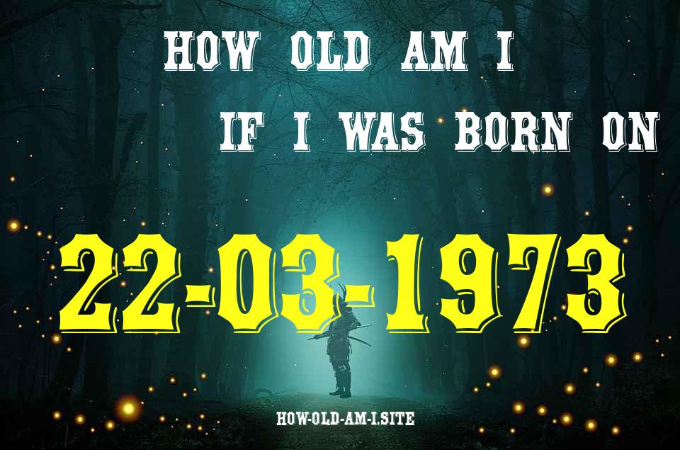 ᐈ Born On 22 March 1973 My Age in 2024? [100% ACCURATE Age Calculator!]